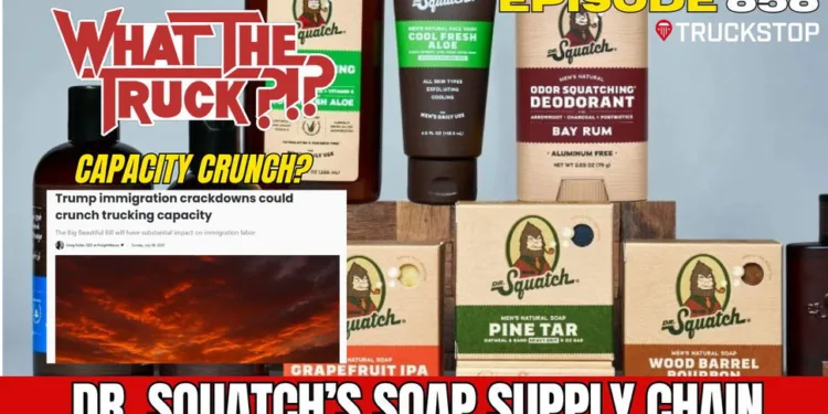 Dr. Squatch’s soap supply chain; tariff deal deadline delay; capacity crunch? | WHAT THE TRUCK?!?